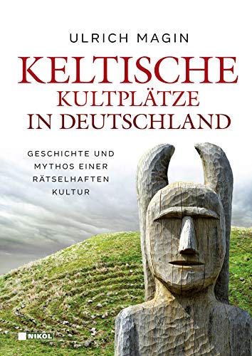 Keltische Kultplätze in Deutschland: Geschichte und Mythos einer rätselhaften Kultur von NIKOL