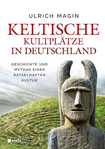 Keltische Kultplätze in Deutschland: Geschichte und Mythos einer rätselhaften Kultur Keltische Kultplätze in Deutschland: Geschichte und Mythos einer rätselhaften Kultur