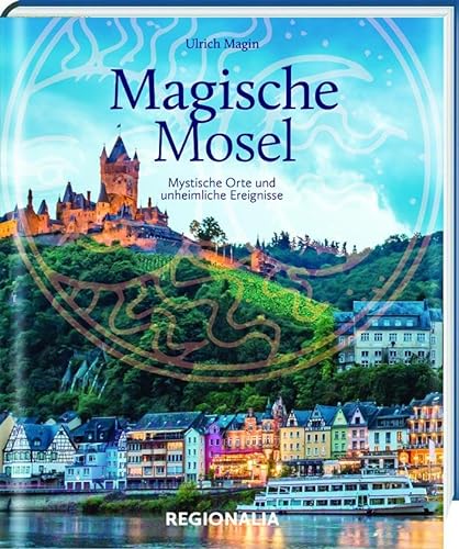Magische Mosel: Mystische Orte und unheimliche Ereignisse von Regionalia Verlag