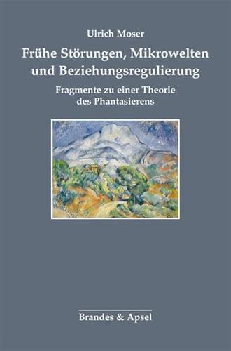 Frühe Störungen, Mikrowelten und Beziehungsregulierung: Fragmente zu einer Theorie des Phantasierens Frühe Störungen, Mikrowelten und Beziehungsregulierung: Fragmente zu einer Theorie des Phantasierens von Brandes & Apsel