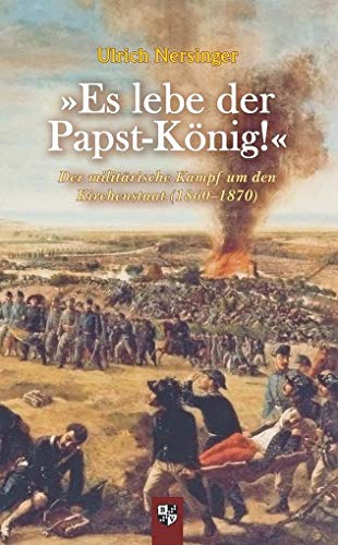 »Es lebe der Papst-König!«: Der militärische Kampf um den Kirchenstaat (1860–1870) von Bernardus-Verlag