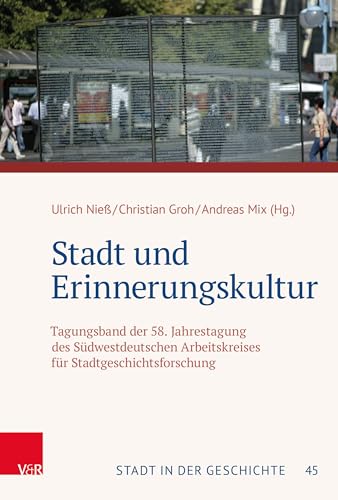 Stadt und Erinnerungskultur: Tagungsband der 58. Jahrestagung des Südwestdeutschen Arbeitskreises für Stadtgeschichtsforschung (Stadt in der ... Arbeitskreises für Stadtgeschichtsforschung)