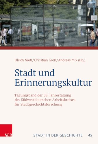 Stadt und Erinnerungskultur: Tagungsband der 58. Jahrestagung des Südwestdeutschen Arbeitskreises für Stadtgeschichtsforschung (Stadt in der ... Arbeitskreises für Stadtgeschichtsforschung)