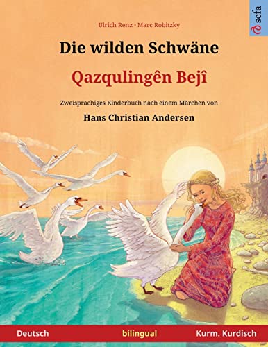 Die wilden Schwäne – Ghaz'qoolingen beji (Deutsch – Kurmandschi Kurdisch). Nach einem Märchen von Hans Christian Andersen: Zweisprachiges Kinderbuch, ab 4-6 Jahren (Sefa Bilinguale Bilderbücher)