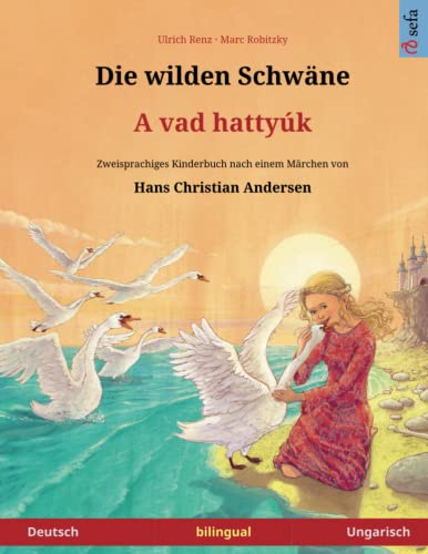 Die wilden Schwäne – A vad hattyúk. Zweisprachiges Kinderbuch nach einem Märchen von Hans Christian Andersen (Deutsch – Ungarisch)