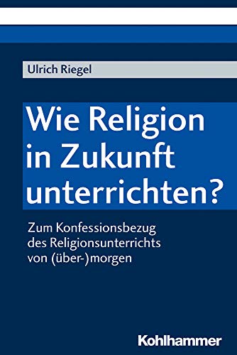 Wie Religion in Zukunft unterrichten?: Zum Konfessionsbezug des Religionsunterrichts von (über-)morgen