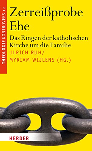 Zerreißprobe Ehe: Das Ringen der katholischen Kirche um die Familie (Theologie kontrovers)