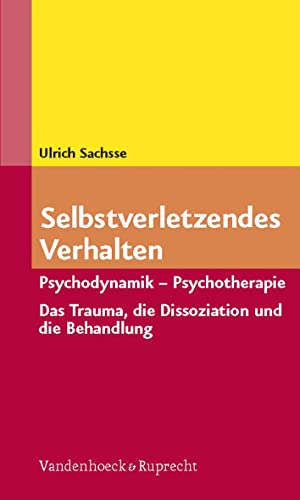 Selbstverletzendes Verhalten: Psychodynamik - Psychotherapie. Das Trauma, die Dissoziation und ihre Behandlung