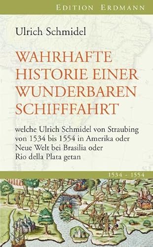 Wahrhafte Historie einer wunderbaren Schifffahrt: welche Ulrich Schmidel von Straubing von 1534 bis 1554 in Amerika oder Neue Welt bei Brasilia oder Rio della Plata getan