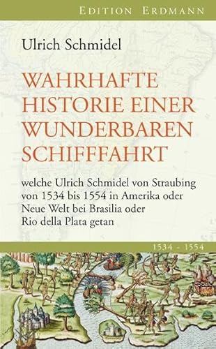 Wahrhafte Historie einer wunderbaren Schifffahrt: welche Ulrich Schmidel von Straubing von 1534 bis 1554 in Amerika oder Neue Welt bei Brasilia oder Rio della Plata getan Wahrhafte Historie einer wunderbaren Schifffahrt: welche Ulrich Schmidel von Straubing von 1534 bis 1554 in Amerika oder Neue Welt bei Brasilia oder Rio della Plata getan