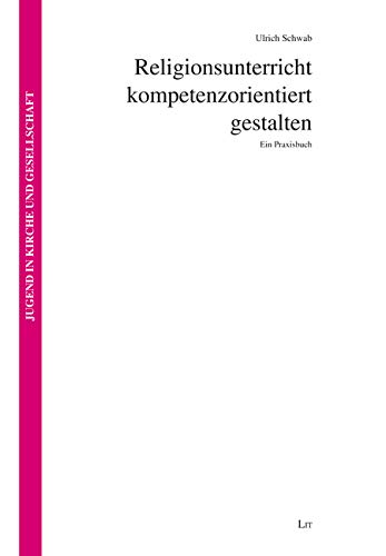 Religionsunterricht kompetenzorientiert gestalten: Ein Praxisbuch von Lit Verlag