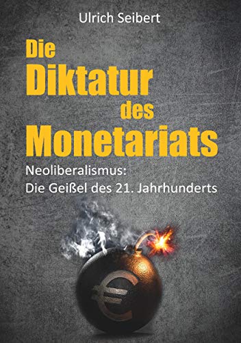 Die Diktatur des Monetariats: Neoliberalismus: Die Geißel des 21. Jahrhunderts von Books on Demand