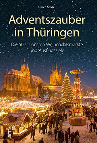 Adventszauber in Thüringen. Die 50 schönsten Weihnachtsmärkte und Ausflugsziele. Ausflugsführer mit 50 Highlights für die schönste Zeit des Jahres.: ... schönsten Weihnachtsmärkte und Ausflugsziele