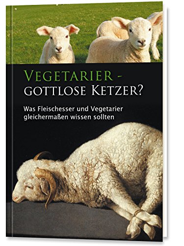 Vegetarier - Gottlose Ketzer? Was Fleischesser und Vegetarier gleichermaßen wissen sollten