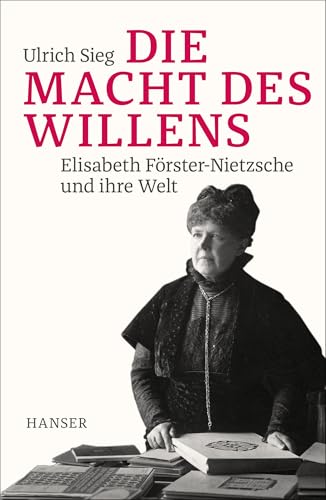 Die Macht des Willens: Elisabeth Förster-Nietzsche und ihre Welt von HANSER FACHBUCHVERLAG
