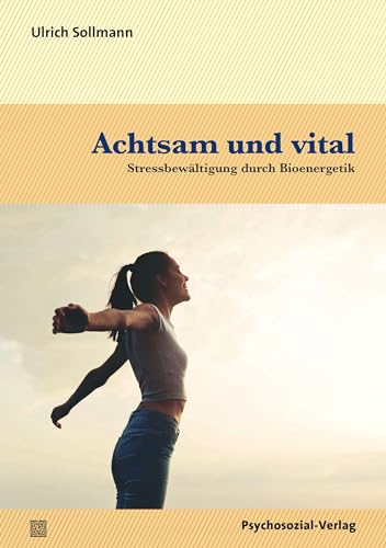 Achtsam und vital: Stressbewältigung durch Bioenergetik (verstehen lernen) von Psychosozial Verlag GbR