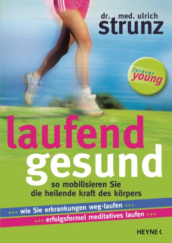 Laufend gesund: So mobilisieren Sie die heilende Kraft des Körpers Wie Sie Erkrankungen weg-laufen ... Erfolgsformel meditatives Laufen von Heyne Verlag