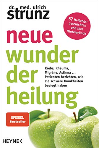 Neue Wunder der Heilung: Krebs, Rheuma, Migräne, Asthma ... - Patienten berichten, wie sie schwere Krankheiten besiegt haben - 57 Heilungsgeschichten und ihre Hintergründe