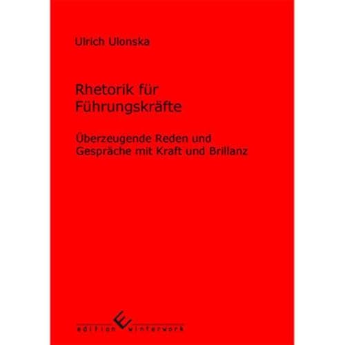 Rhetorik für Führungskräfte: Überzeugende Reden und Gespräche mit Kraft und Brillanz Rhetorik für Führungskräfte: Überzeugende Reden und Gespräche mit Kraft und Brillanz von Edition Winterwork