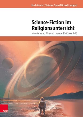 Science-Fiction im Religionsunterricht: Materialien zu Film und Literatur für Klasse 9–13 von Vandenhoeck + Ruprecht
