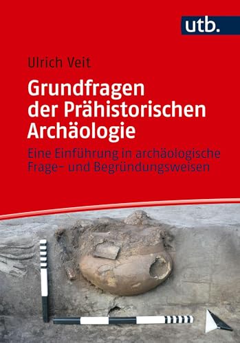 Grundfragen der Prähistorischen Archäologie: Eine Einführung in archäologische Frage- und Begründungsweisen von UTB GmbH