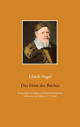 Der Fürst der Bücher: Herzog August der Jüngere zu Braunschweig-Lüneburg als Sammler und Gelehrter (1579-1666)