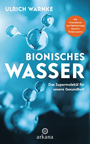 Bionisches Wasser: Das Supermolekül für unsere Gesundheit - Mit Prozeduren zur Optimierung unseres Trinkwassers von ARKANA Verlag