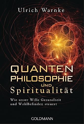 Quantenphilosophie und Spiritualität: Wie unser Wille Gesundheit und Wohlbefinden steuert von Goldmann