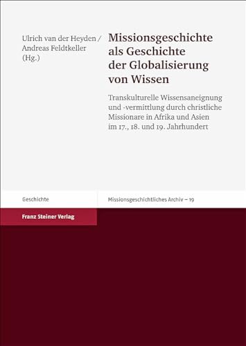 Missionsgeschichte als Geschichte der Globalisierung von Wissen: Transkulturelle Wissensaneignung und -vermittlung durch christliche Missionare in ... ... und Asien im 17., 18. und 19. Jahrhundert