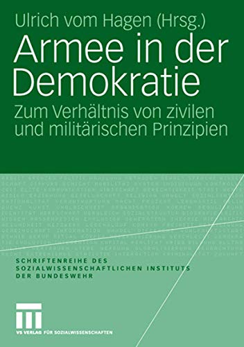 Armee in der Demokratie: Zum Verhältnis von zivilen und militärischen Prinzipien (Schriftenreihe des Sozialwissenschaftlichen Instituts der Bundeswehr, Band 3) von VS Verlag für Sozialwissenschaften