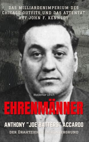 Ehrenmänner – Anthony „Joe Batters“ Accardo, der Drahtzieher im Hintergrund: Das Milliardenimperium des Chicago Outfits und das Attentat auf John F. Kennedy