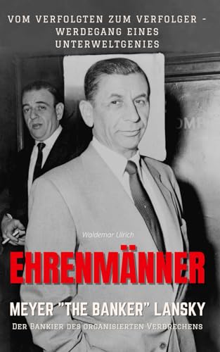 Ehrenmänner – Meyer „The Banker“ Lansky, der Bankier des organisierten Verbrechens: Vom Verfolgten zum Verfolger - Werdegang eines Unterweltgenies