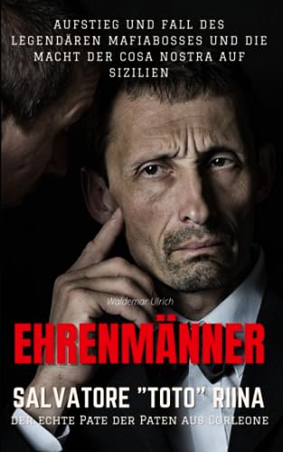 Ehrenmänner – Salvatore „Toto“ Riina, der echte Pate der Paten aus Corleone: Aufstieg und Fall des legendären Mafiabosses und die Macht der Cosa Nostra auf Sizilien von Independently published