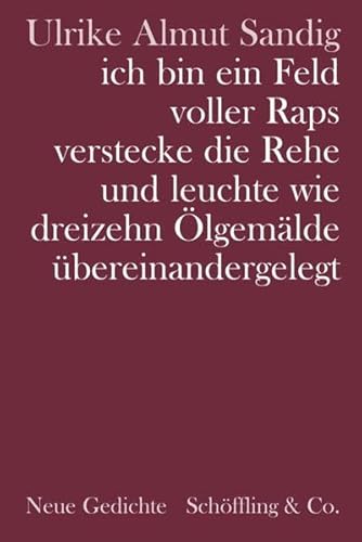 ich bin ein Feld voller Raps verstecke die Rehe und leuchte wie dreizehn Ölgemälde übereinandergelegt. Gedichte: Neue Gedichte