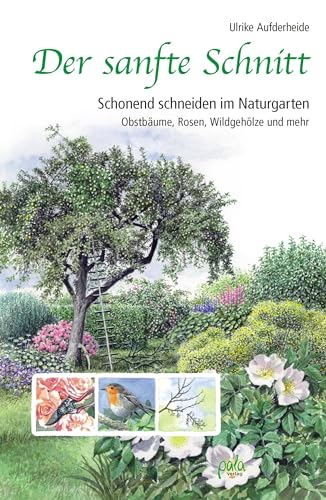 Der sanfte Schnitt: Schonend schneiden im Naturgarten. Obstbäume, Rosen, Wildgehölze und mehr