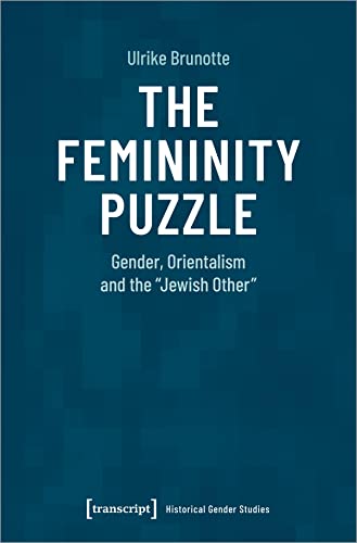 The Femininity Puzzle: Gender, Orientalism and the »Jewish Other« (Historische Geschlechterforschung)