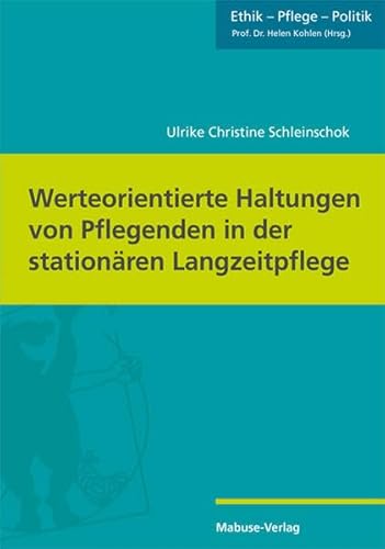 Werteorientierte Haltungen von Pflegenden in der stationären Langzeitpflege (Ethik - Pflege - Politik, Band 6)