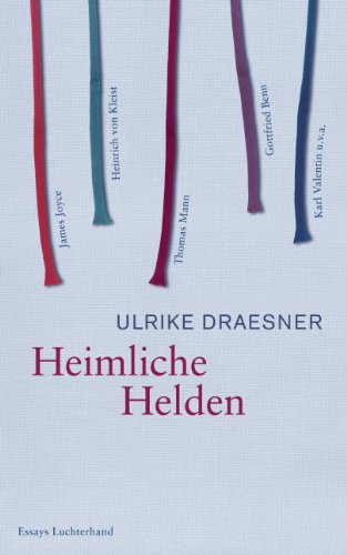 Heimliche Helden: Über Heinrich von Kleist, James Joyce, Thomas Mann, Gottfried Benn, Karl Valentin u.v.a. von Luchterhand Literaturvlg.