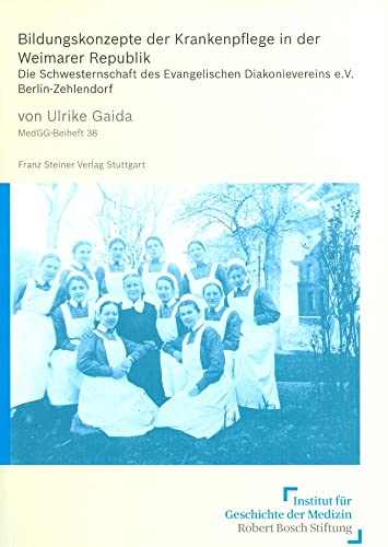 Bildungskonzepte der Krankenpflege in der Weimarer Republik. Die Schwesternschaft des Evangelischen Diakonievereins e.V., Berlin-Zehlendorf (Medizin, Gesellschaft und Geschichte: Beihefte, Band 38) von Franz Steiner Verlag Wiesbaden GmbH