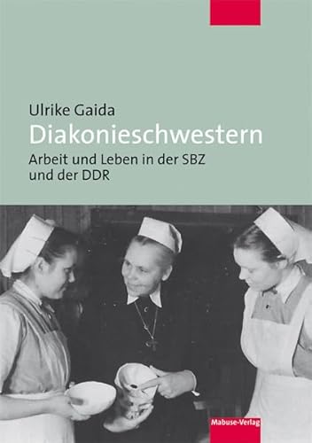 Diakonieschwestern. Arbeit und Leben in der SBZ und der DDR von Mabuse-Verlag