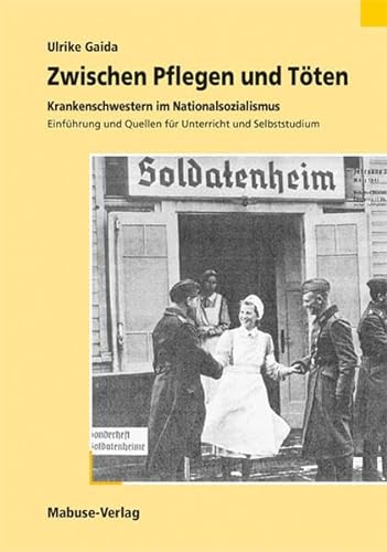 Zwischen Pflegen und Töten: Krankenschwestern im Nationalsozialismus. Einführung und Quellen für Unterricht und Selbststudium von Mabuse-Verlag