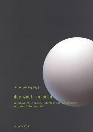 Die Welt im Bild. Weltentwürfe in Kunst, Literatur und Wissenschaft seit der Frühen Neuzeit von Wilhelm Fink Verlag