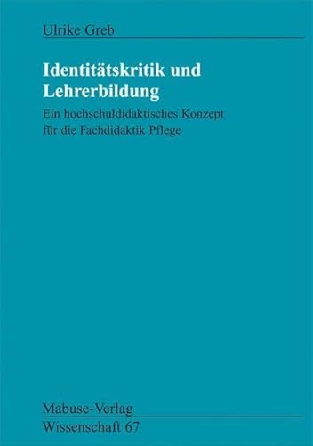 Identitätskritik und Lehrerbildung. Ein hochschuldidaktisches Konzept für die Fachdidaktik Pflege (Mabuse-Verlag Wissenschaft) Identitätskritik und Lehrerbildung. Ein hochschuldidaktisches Konzept für die Fachdidaktik Pflege (Mabuse-Verlag Wissenschaft) von Mabuse-Verlag
