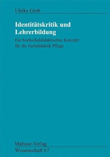 Identitätskritik und Lehrerbildung. Ein hochschuldidaktisches Konzept für die Fachdidaktik Pflege (Mabuse-Verlag Wissenschaft) von Mabuse-Verlag