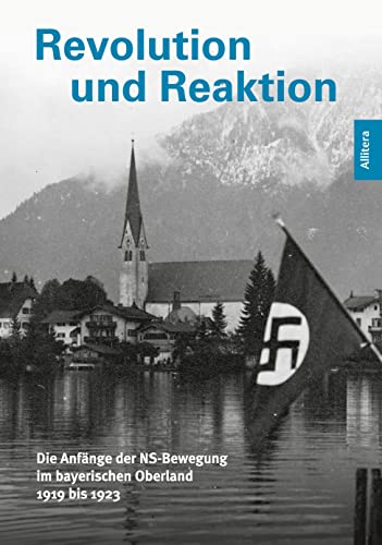 Revolution und Reaktion: Die Anfänge der NS-Bewegung im bayerischen Oberland 1919 bis 1923