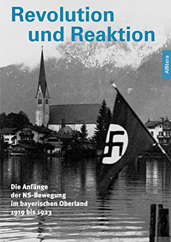 Revolution und Reaktion: Die Anfänge der NS-Bewegung im bayerischen Oberland 1919 bis 1923