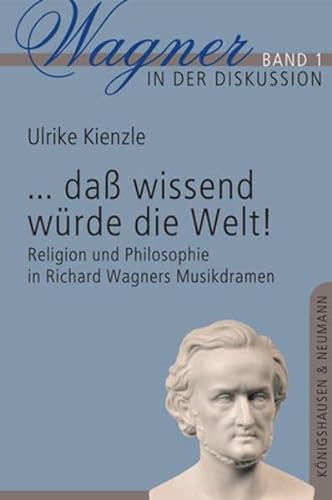 ...dass wissend würde die Welt!: Religion und Philosophie in Richard Wagners Musikdramen (Wagner in der Diskussion)