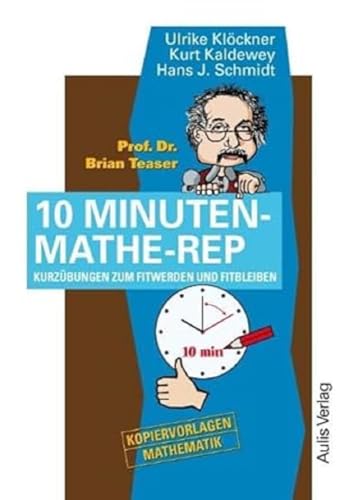 Prof. Dr. Brain Teaser 10 Minuten Mathe-Rep: Kurzübungen zum Fitwerden und Fitbleiben: Kurzübungen zum Fitwerden und Fitbleiben. Kopiervorlagen Mathematik Prof. Dr. Brain Teaser 10 Minuten Mathe-Rep: Kurzübungen zum Fitwerden und Fitbleiben: Kurzübungen zum Fitwerden und Fitbleiben. Kopiervorlagen Mathematik