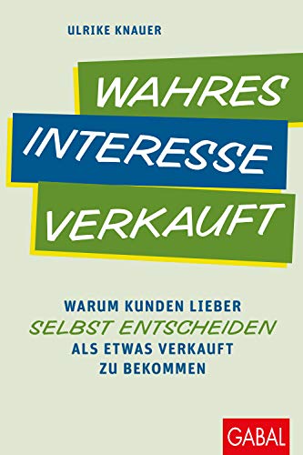 Wahres Interesse verkauft: Warum Kunden lieber selbst entscheiden als etwas verkauft zu bekommen (Dein Business) von GABAL Verlag GmbH