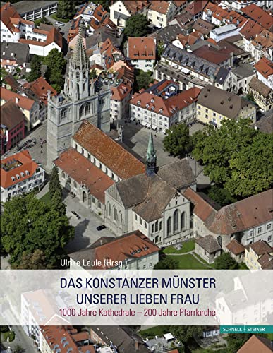 Das Konstanzer Münster Unserer Lieben Frau: 1000 Jahre Kathedrale – 200 Jahre Pfarrkirche von Schnell & Steiner